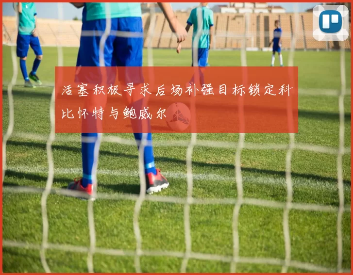 活塞积极寻求后场补强目标锁定科比怀特与鲍威尔