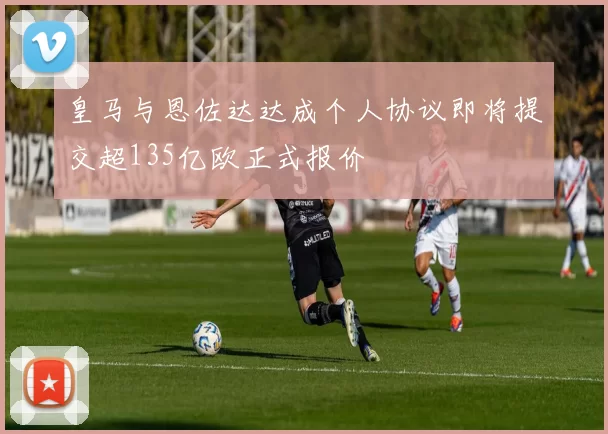 皇马与恩佐达达成个人协议即将提交超135亿欧正式报价