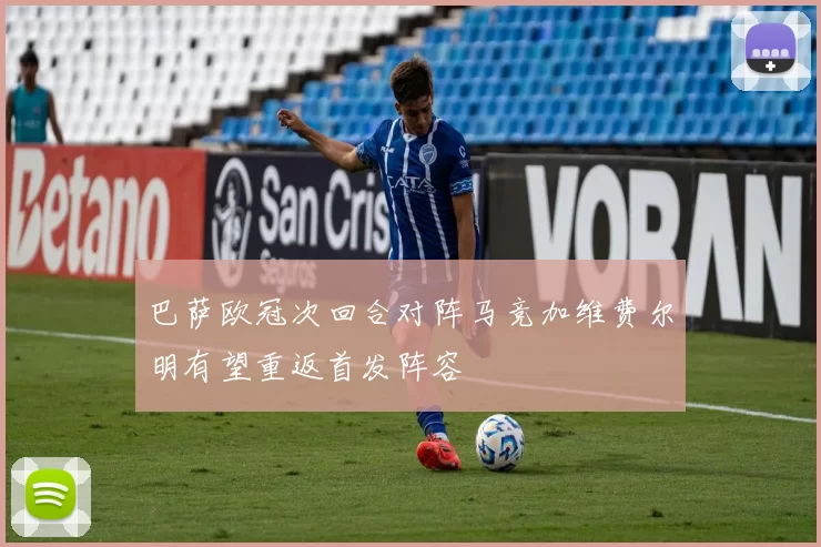 巴萨欧冠次回合对阵马竞加维费尔明有望重返首发阵容