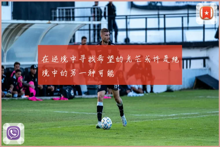 在逆境中寻找希望的光芒或许是绝境中的另一种可能