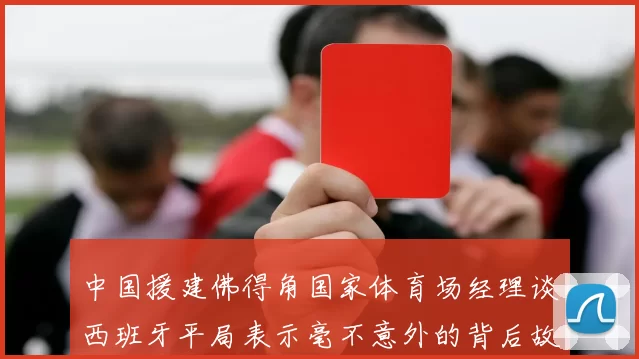 中国援建佛得角国家体育场经理谈西班牙平局表示毫不意外的背后故事