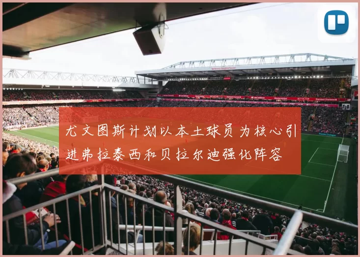尤文图斯计划以本土球员为核心引进弗拉泰西和贝拉尔迪强化阵容