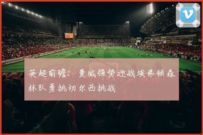 英超前瞻：曼城强势迎战埃弗顿森林队勇挑切尔西挑战