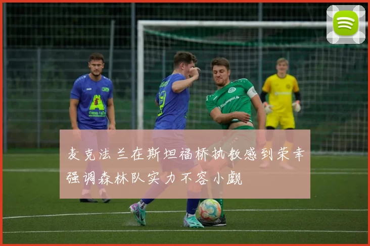 麦克法兰在斯坦福桥执教感到荣幸强调森林队实力不容小觑
