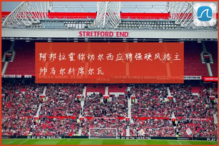 阿邦拉霍称切尔西应聘强硬风格主帅马尔科席尔瓦